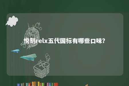 悦刻relx五代国标有哪些口味？ 